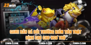 Game Bắn Cá Đổi Thưởng Kiếm Tiền Thật Đỉnh Cao Cho Ngư Thủ